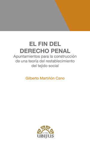 Portada del libro El fin del derecho penal, obra de Gilberto Martiñón Cano sobre derecho penal, política criminal, sistema penal, función de la pena y restablecimiento del tejido social.