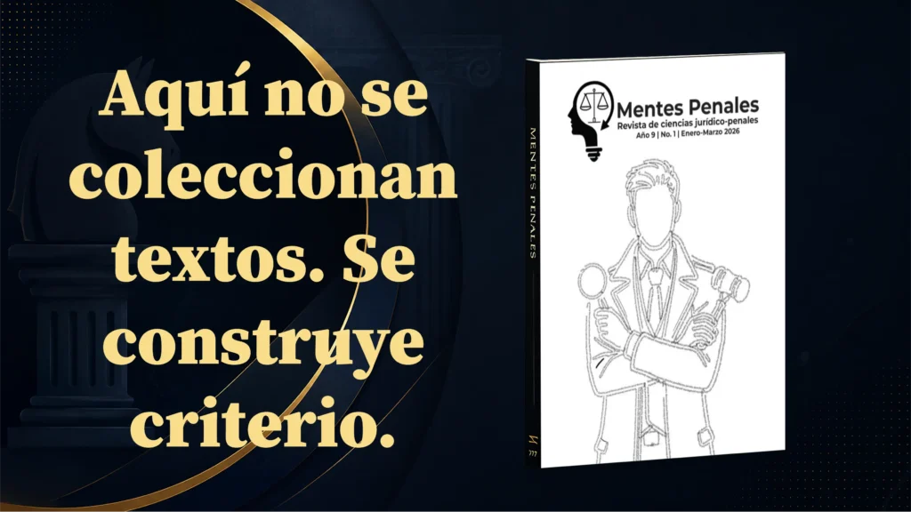 Imagen de difusión de la revista Mentes Penales, publicación de pensamiento penal e investigación jurídica aplicada sobre derecho penal, política criminal y praxis judicial, con la frase “Aquí no se coleccionan textos. Se construye criterio” y una portada editorial de estilo jurídico-académico.